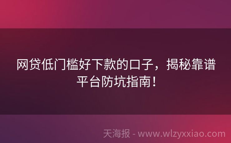 网贷低门槛好下款的口子，揭秘靠谱平台防坑指南！