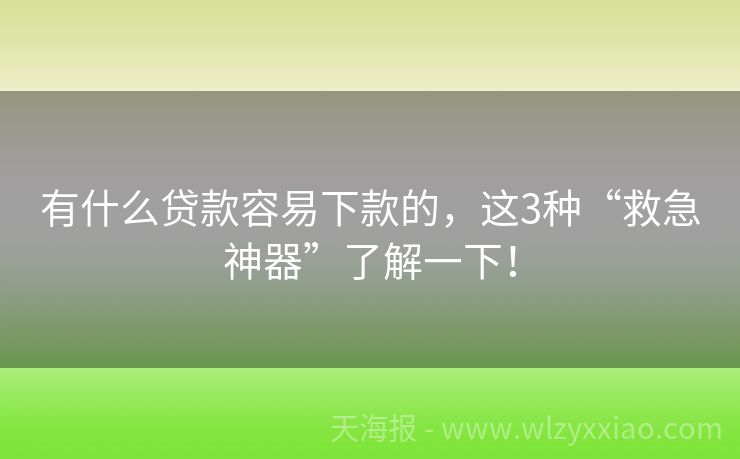 有什么贷款容易下款的，这3种“救急神器”了解一下！