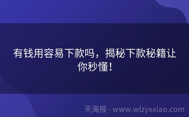 有钱用容易下款吗，揭秘下款秘籍让你秒懂！