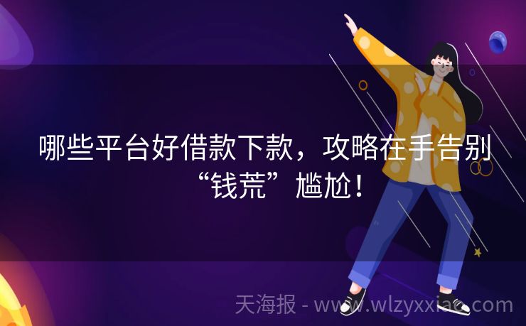 哪些平台好借款下款，攻略在手告别“钱荒”尴尬！