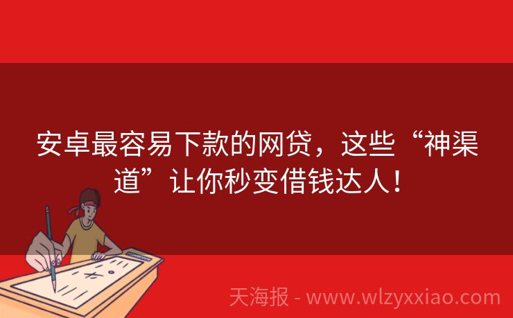 安卓最容易下款的网贷，这些“神渠道”让你秒变借钱达人！