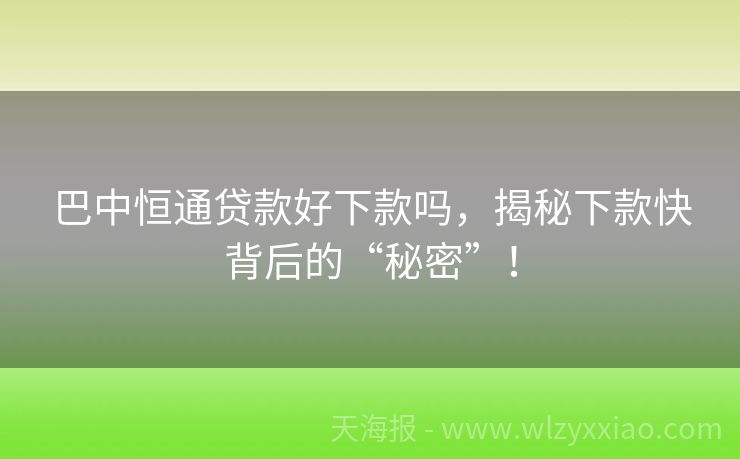 巴中恒通贷款好下款吗，揭秘下款快背后的“秘密”！