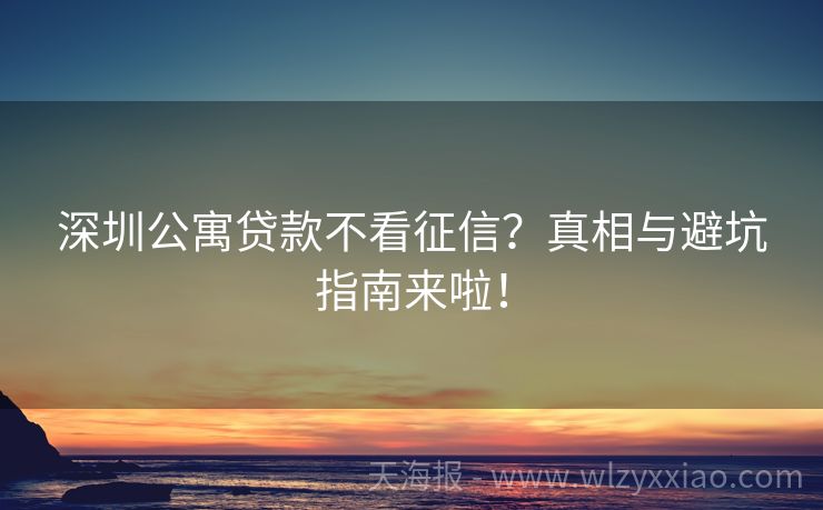 深圳公寓贷款不看征信？真相与避坑指南来啦！