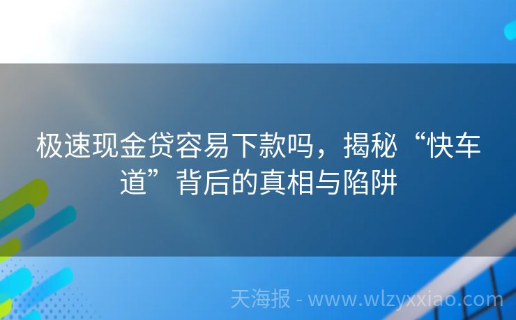 极速现金贷容易下款吗，揭秘“快车道”背后的真相与陷阱
