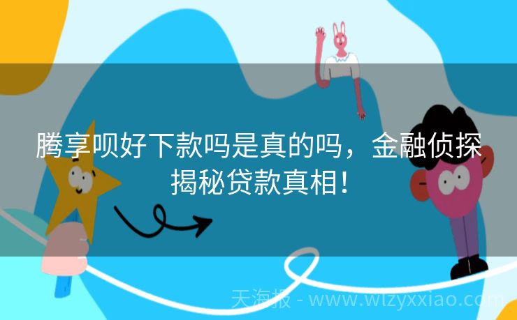 腾享呗好下款吗是真的吗，金融侦探揭秘贷款真相！
