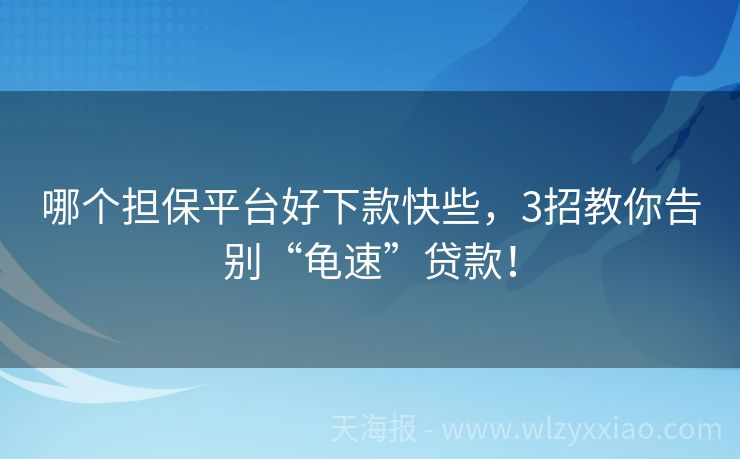哪个担保平台好下款快些，3招教你告别“龟速”贷款！