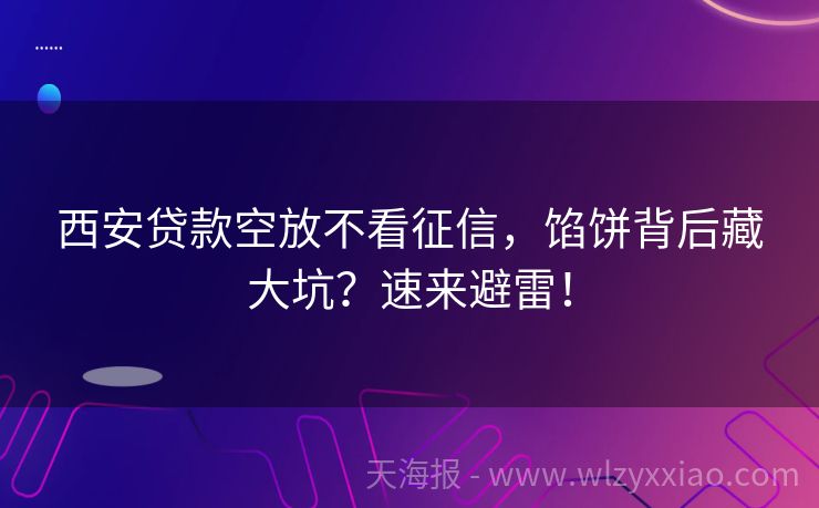 西安贷款空放不看征信，馅饼背后藏大坑？速来避雷！