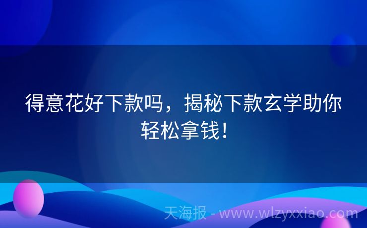 得意花好下款吗，揭秘下款玄学助你轻松拿钱！