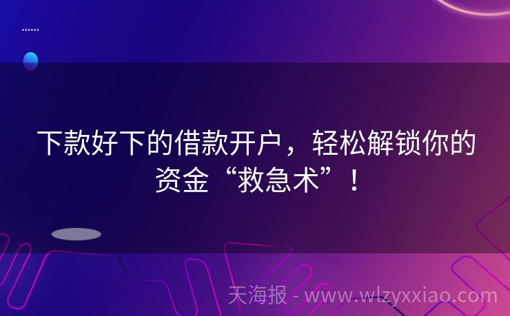 下款好下的借款开户，轻松解锁你的资金“救急术”！