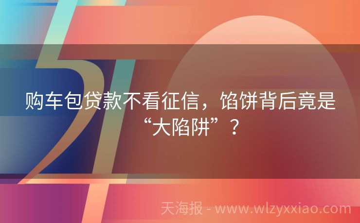 购车包贷款不看征信，馅饼背后竟是“大陷阱”？