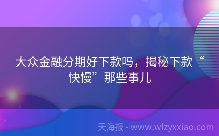 大众金融分期好下款吗，揭秘下款“快慢”那些事儿