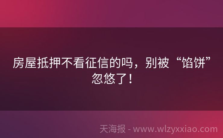 房屋抵押不看征信的吗，别被“馅饼”忽悠了！