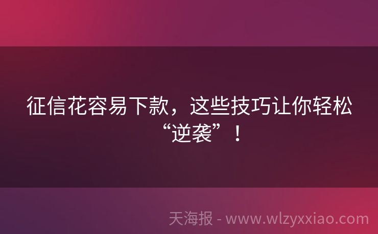 征信花容易下款，这些技巧让你轻松“逆袭”！