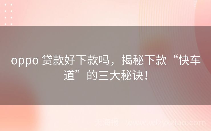 oppo 贷款好下款吗，揭秘下款“快车道”的三大秘诀！