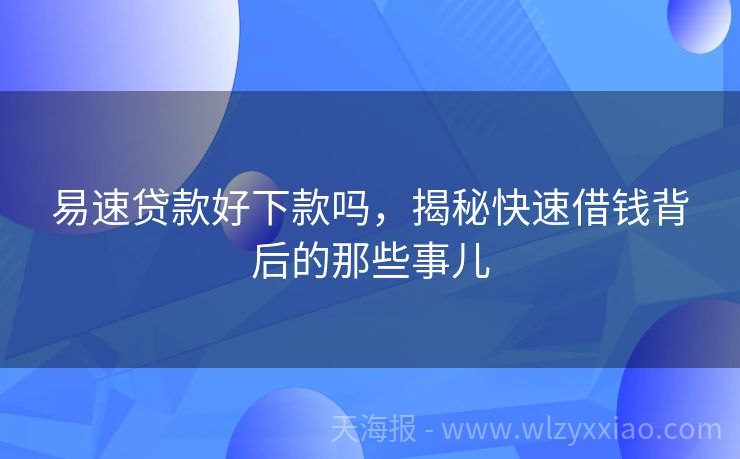 易速贷款好下款吗，揭秘快速借钱背后的那些事儿