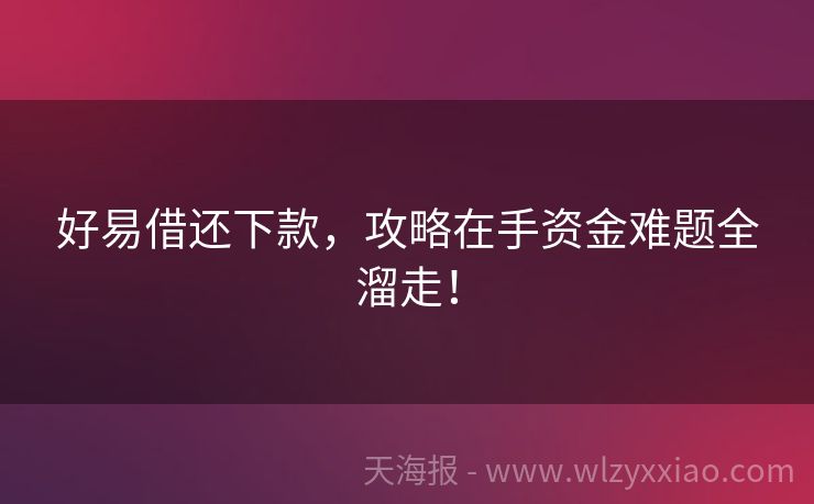 好易借还下款，攻略在手资金难题全溜走！