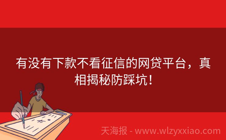 有没有下款不看征信的网贷平台，真相揭秘防踩坑！