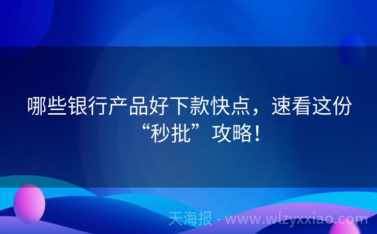 哪些银行产品好下款快点，速看这份“秒批”攻略！