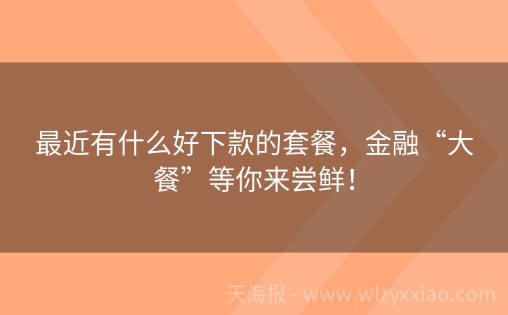 最近有什么好下款的套餐，金融“大餐”等你来尝鲜！
