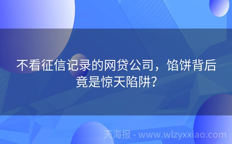 不看征信记录的网贷公司，馅饼背后竟是惊天陷阱？