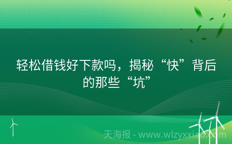 轻松借钱好下款吗，揭秘“快”背后的那些“坑”