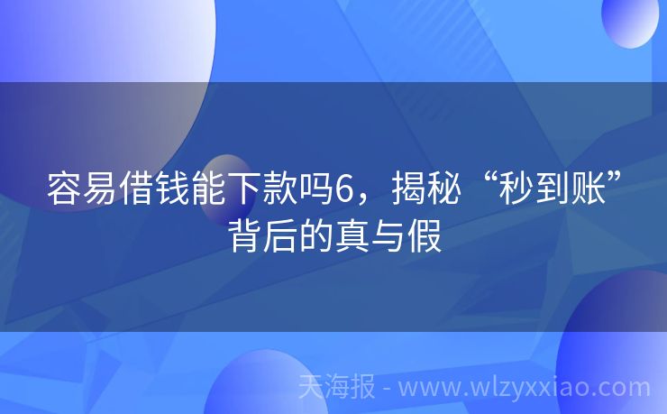 容易借钱能下款吗6，揭秘“秒到账”背后的真与假