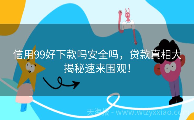 信用99好下款吗安全吗，贷款真相大揭秘速来围观！