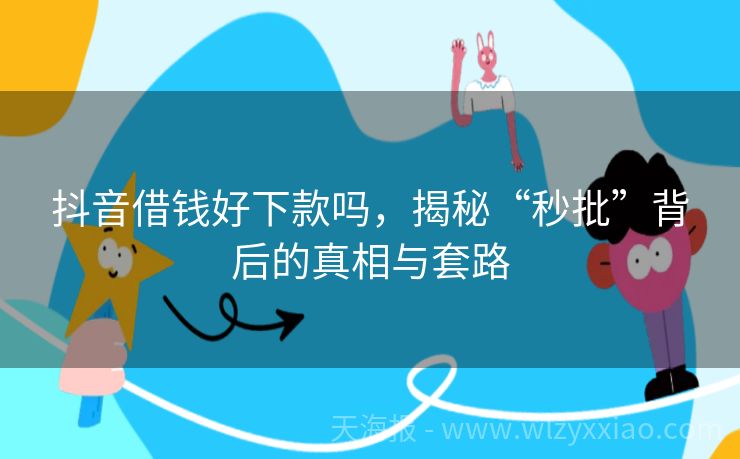 抖音借钱好下款吗，揭秘“秒批”背后的真相与套路