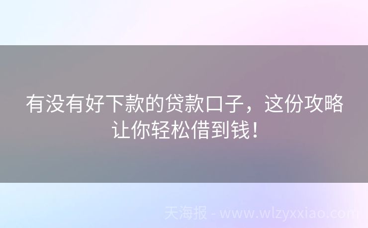 有没有好下款的贷款口子，这份攻略让你轻松借到钱！