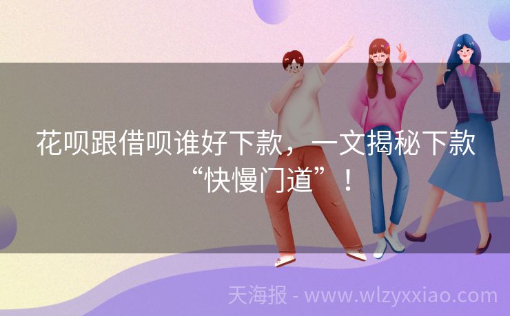 花呗跟借呗谁好下款，一文揭秘下款“快慢门道”！