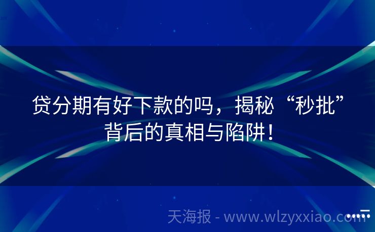 贷分期有好下款的吗，揭秘“秒批”背后的真相与陷阱！