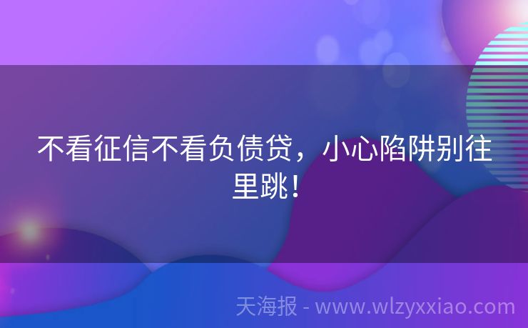 不看征信不看负债贷，小心陷阱别往里跳！