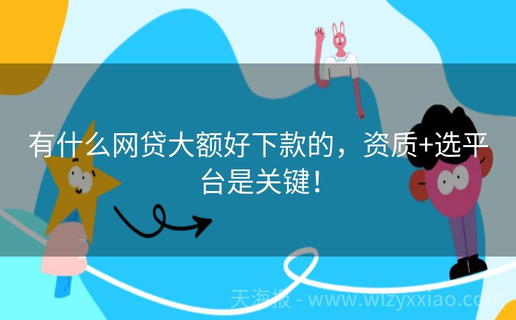 有什么网贷大额好下款的，资质+选平台是关键！