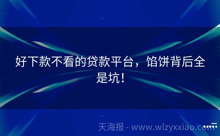 好下款不看的贷款平台，馅饼背后全是坑！