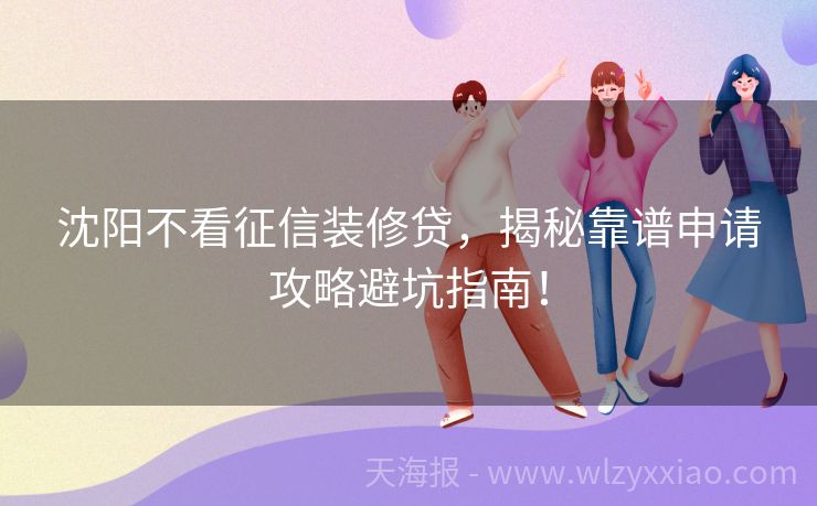 沈阳不看征信装修贷，揭秘靠谱申请攻略避坑指南！