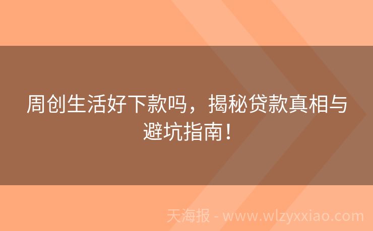 周创生活好下款吗，揭秘贷款真相与避坑指南！