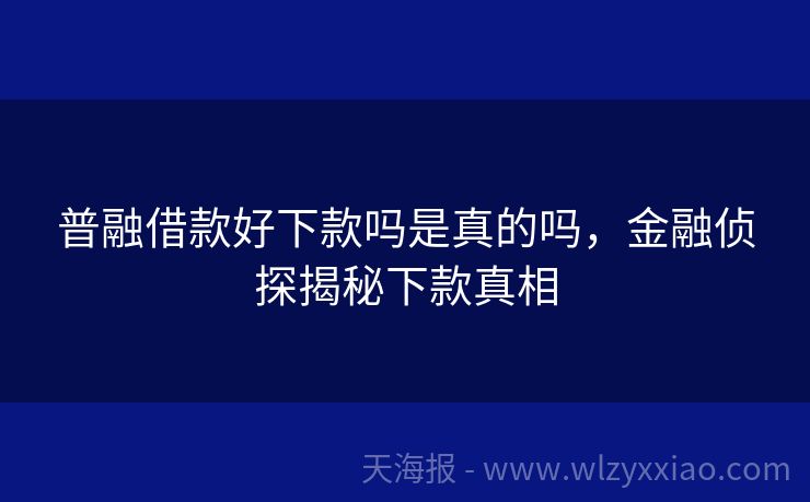 普融借款好下款吗是真的吗，金融侦探揭秘下款真相