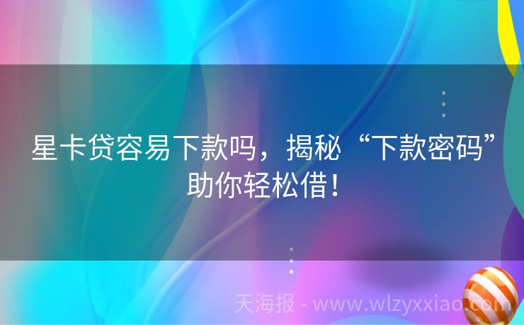 星卡贷容易下款吗，揭秘“下款密码”助你轻松借！