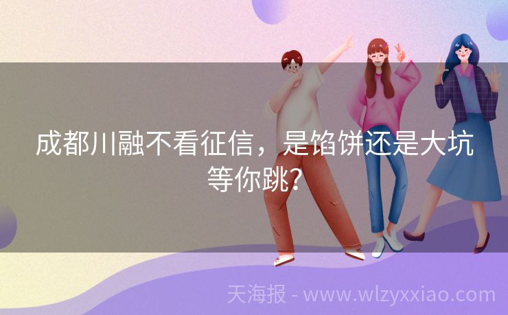 成都川融不看征信，是馅饼还是大坑等你跳？