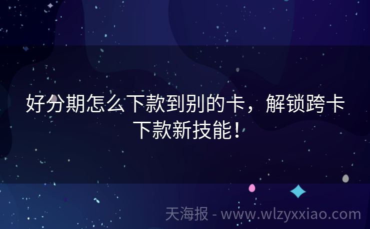 好分期怎么下款到别的卡，解锁跨卡下款新技能！