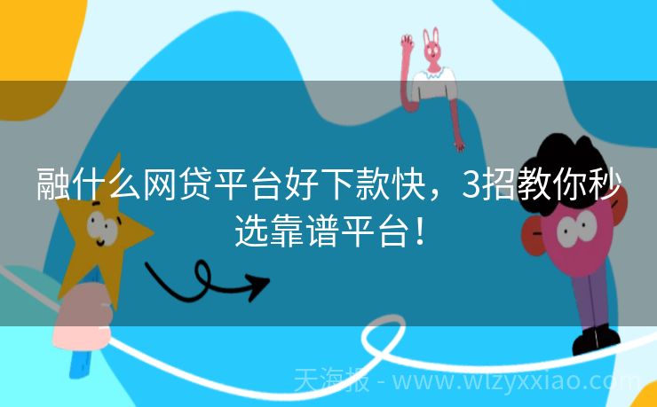 融什么网贷平台好下款快，3招教你秒选靠谱平台！
