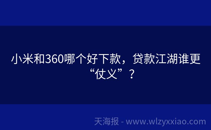 小米和360哪个好下款，贷款江湖谁更“仗义”？