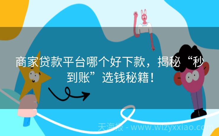 商家贷款平台哪个好下款，揭秘“秒到账”选钱秘籍！