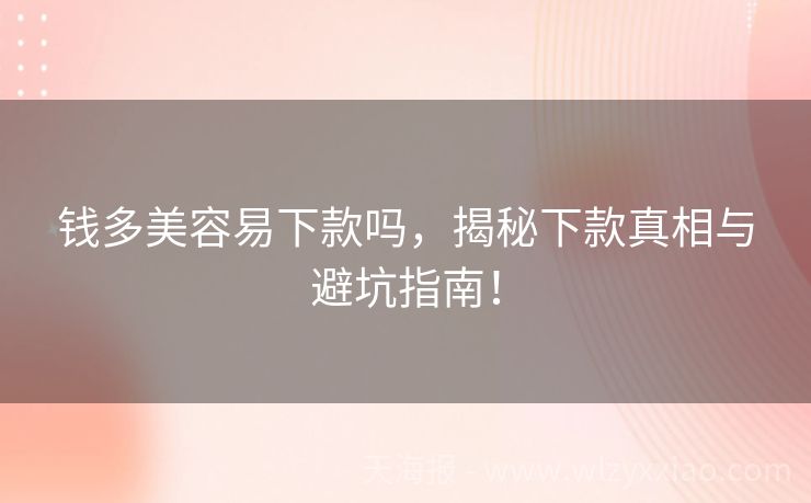 钱多美容易下款吗，揭秘下款真相与避坑指南！