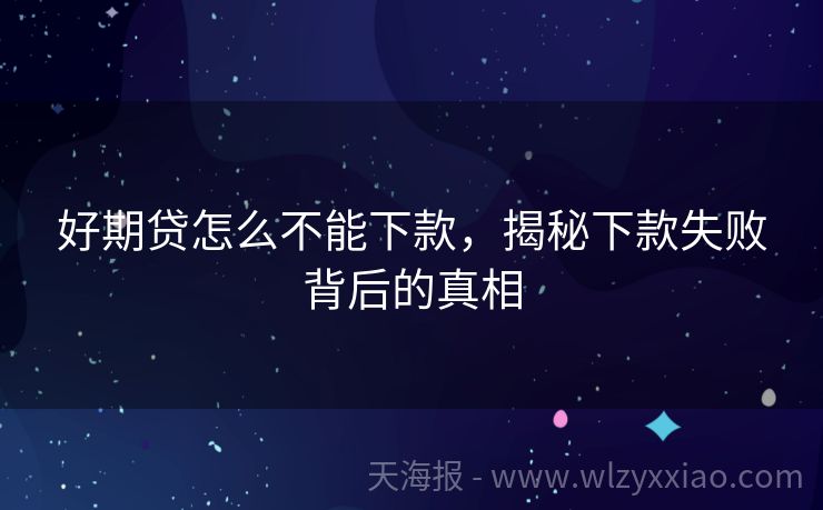 好期贷怎么不能下款，揭秘下款失败背后的真相