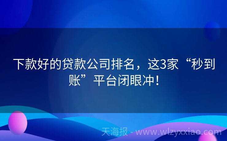下款好的贷款公司排名，这3家“秒到账”平台闭眼冲！