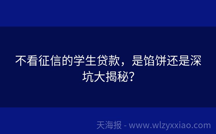 不看征信的学生贷款，是馅饼还是深坑大揭秘？