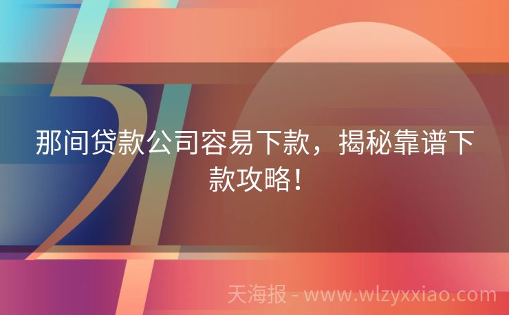 那间贷款公司容易下款，揭秘靠谱下款攻略！