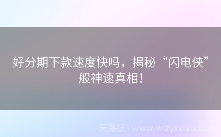 好分期下款速度快吗，揭秘“闪电侠”般神速真相！