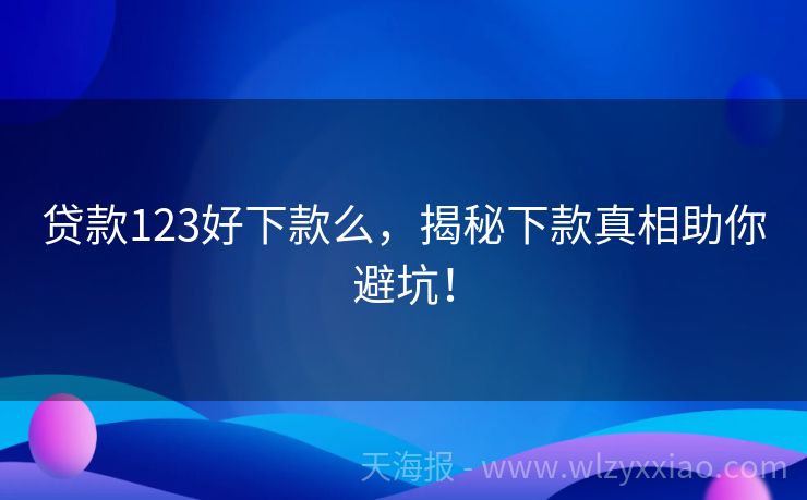 贷款123好下款么，揭秘下款真相助你避坑！